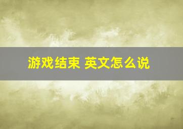 游戏结束 英文怎么说